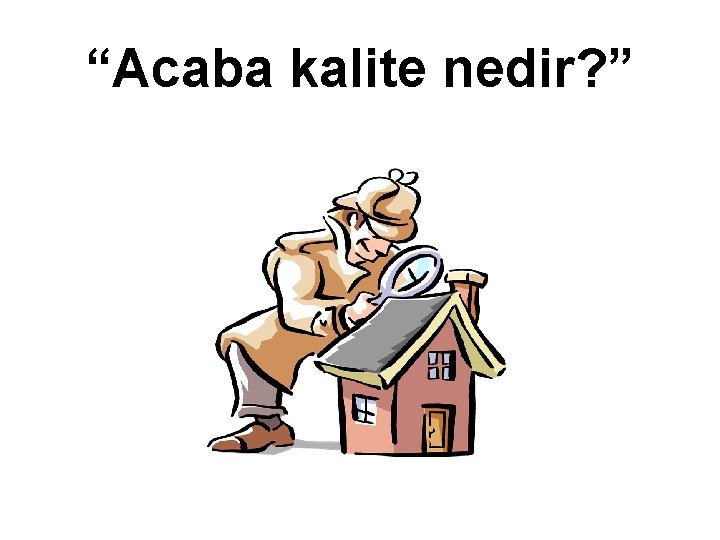 “Acaba kalite nedir? ” 