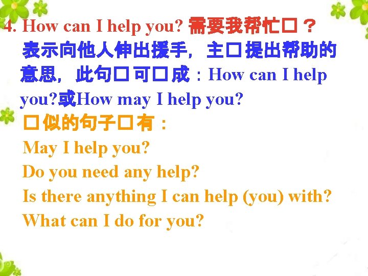 4. How can I help you? 需要我帮忙� ？ 表示向他人伸出援手，主� 提出帮助的 意思，此句� 可� 成：How can