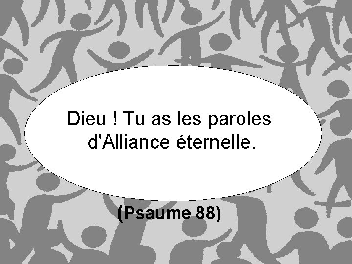 Dieu ! Tu as les paroles d'Alliance éternelle. (Psaume 88) 