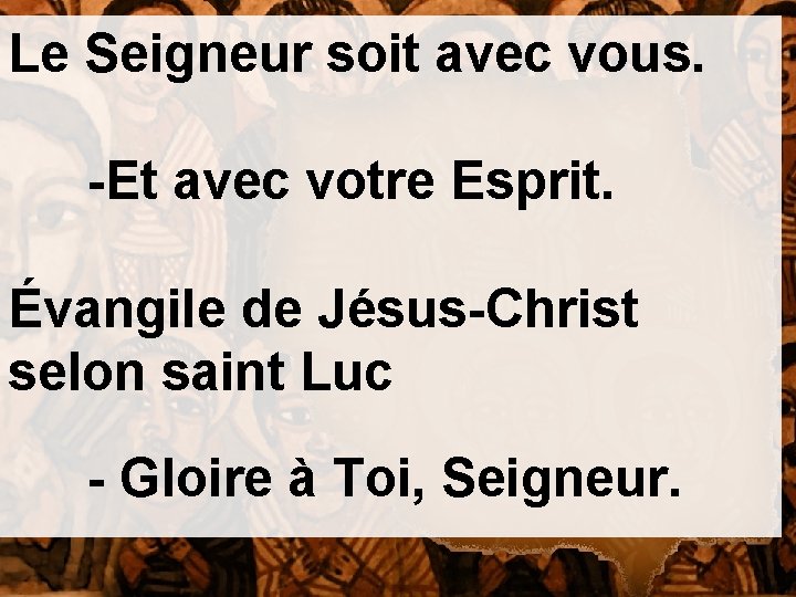 Le Seigneur soit avec vous. -Et avec votre Esprit. Évangile de Jésus-Christ selon saint