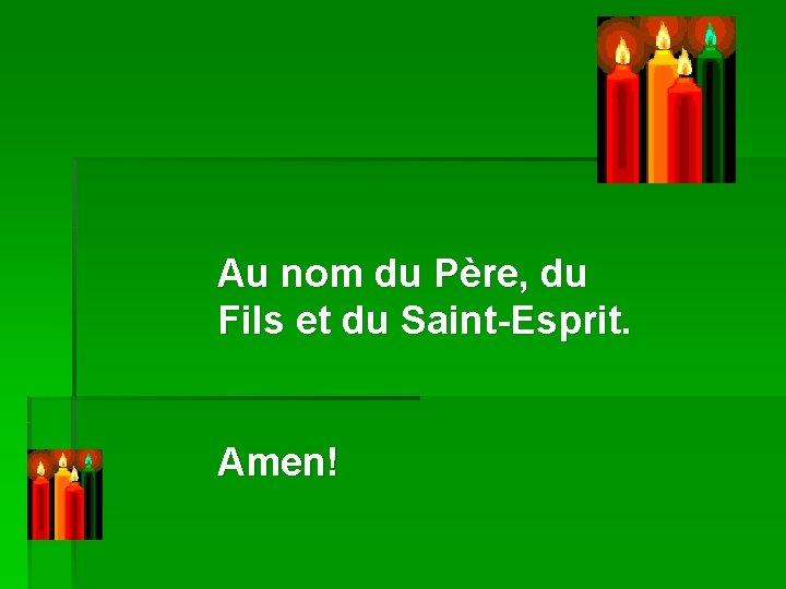 Au nom du Père, du Fils et du Saint-Esprit. Amen! 