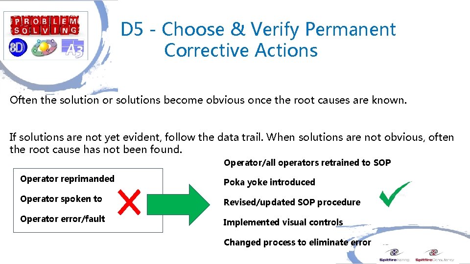  D 5 - Choose & Verify Permanent Corrective Actions Often the solution or