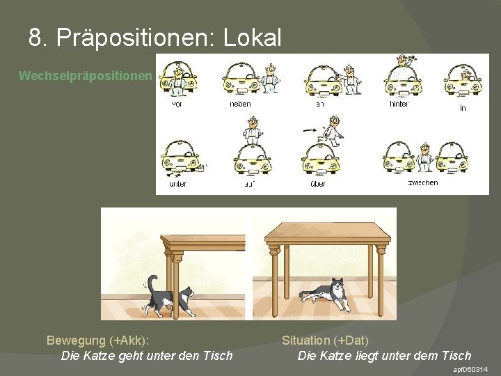 8. Präpositionen: Lokal Wechselpräpositionen Bewegung (+Akk): Die Katze geht unter den Tisch Situation (+Dat)