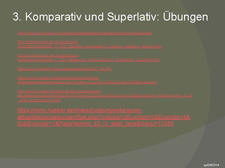 3. Komparativ und Superlativ: Übungen https: //deutsch. lingolia. com/de/grammatik/adjektive/steigerungsformen/uebungen http: //online-lernen. levrai. de/deutschuebungen/grammatik_5_7/03_adjektive_grammatik/15_uebung_adjektive_steigern. htm