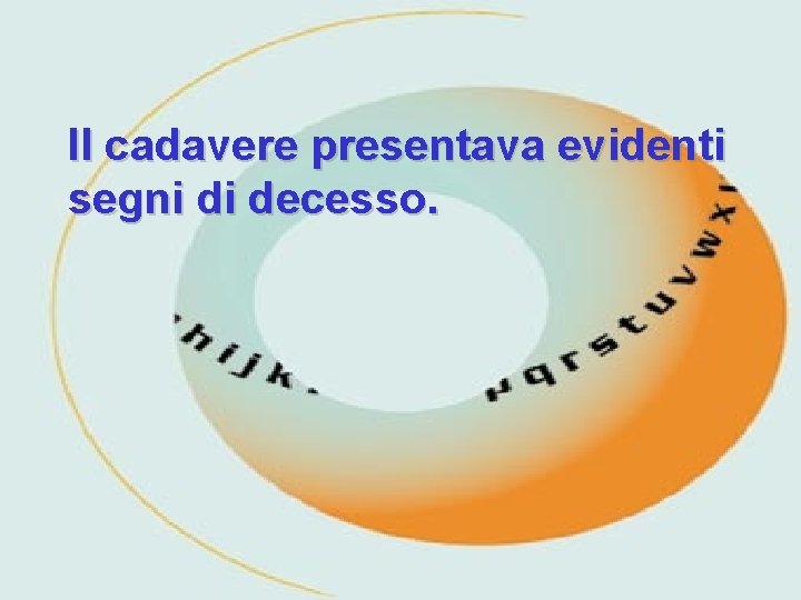 Il cadavere presentava evidenti segni di decesso. 