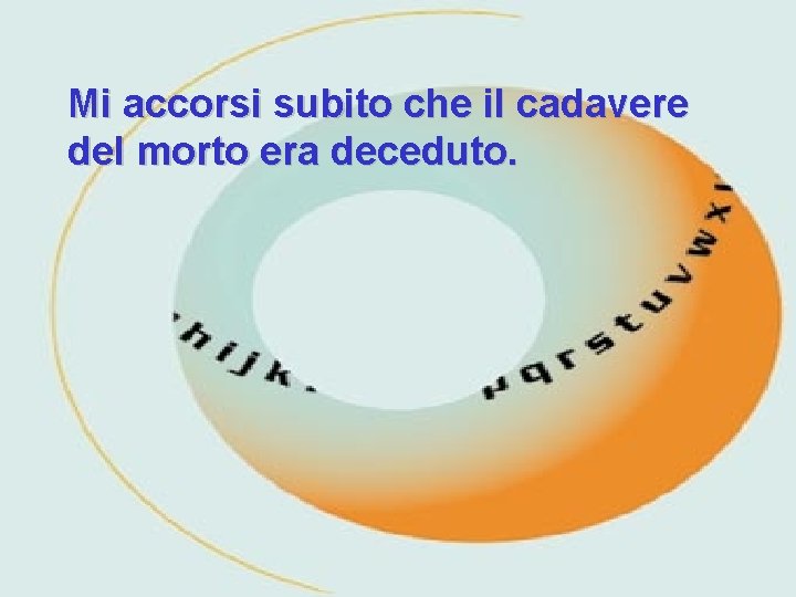 Mi accorsi subito che il cadavere del morto era deceduto. 