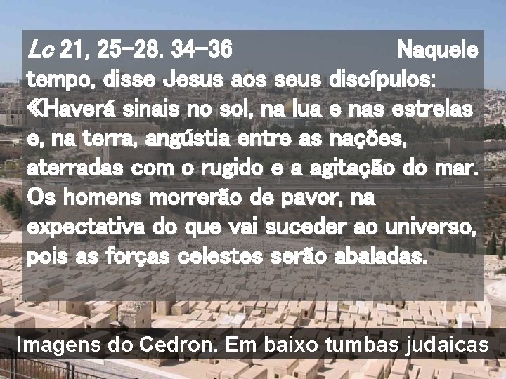 Lc 21, 25 -28. 34 -36 Naquele tempo, disse Jesus aos seus discípulos: «Haverá