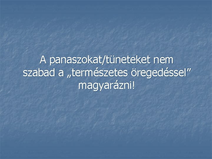 A panaszokat/tüneteket nem szabad a „természetes öregedéssel” magyarázni! 