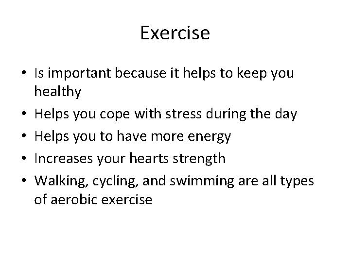 Exercise • Is important because it helps to keep you healthy • Helps you