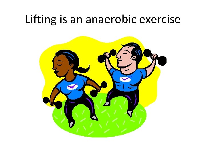 Lifting is an anaerobic exercise 