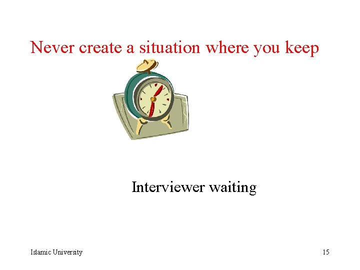 Never create a situation where you keep Interviewer waiting Islamic University 15 