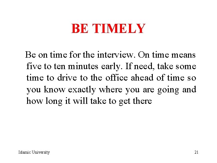 BE TIMELY Be on time for the interview. On time means five to ten