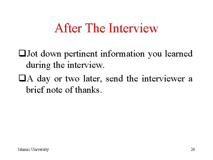 After The Interview q. Jot down pertinent information you learned during the interview. q.