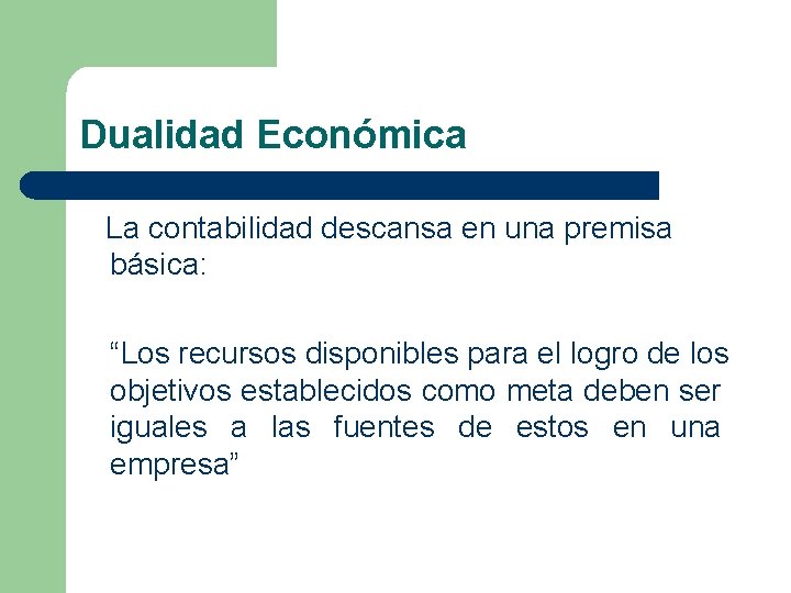Dualidad Económica La contabilidad descansa en una premisa básica: “Los recursos disponibles para el