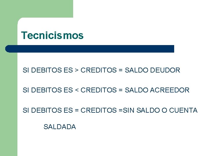 Tecnicismos SI DEBITOS ES > CREDITOS = SALDO DEUDOR SI DEBITOS ES < CREDITOS