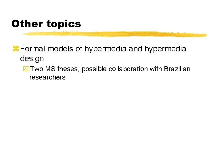 Other topics z Formal models of hypermedia and hypermedia design y. Two MS theses,