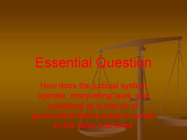 Essential Question How does the judicial system operate, interpreting laws, and operating as a