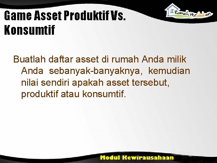 Game Asset Produktif Vs. Konsumtif Buatlah daftar asset di rumah Anda milik Anda sebanyak-banyaknya,