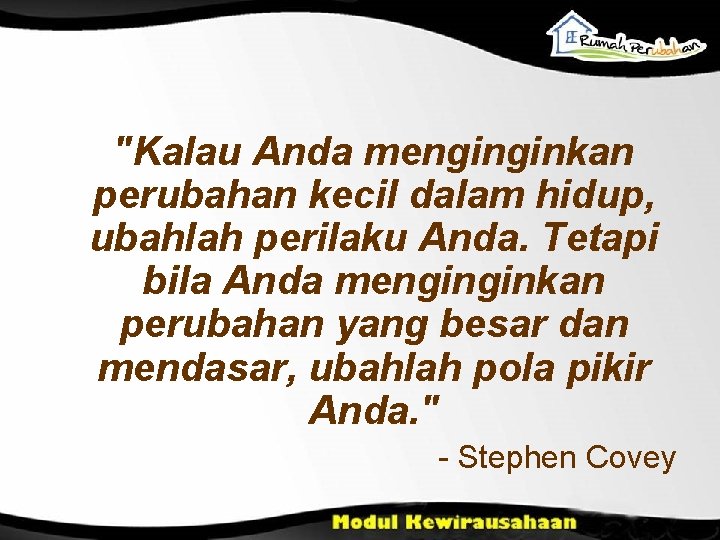 "Kalau Anda menginginkan perubahan kecil dalam hidup, ubahlah perilaku Anda. Tetapi bila Anda menginginkan