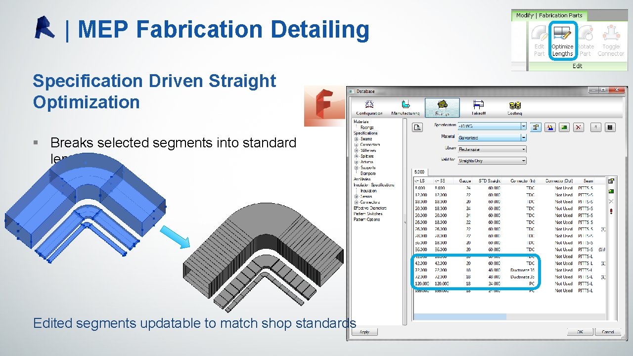 | MEP Fabrication Detailing Specification Driven Straight Optimization § Breaks selected segments into standard | MEP Fabrication Detailing Specification Driven Straight Optimization § Breaks selected segments into standard
