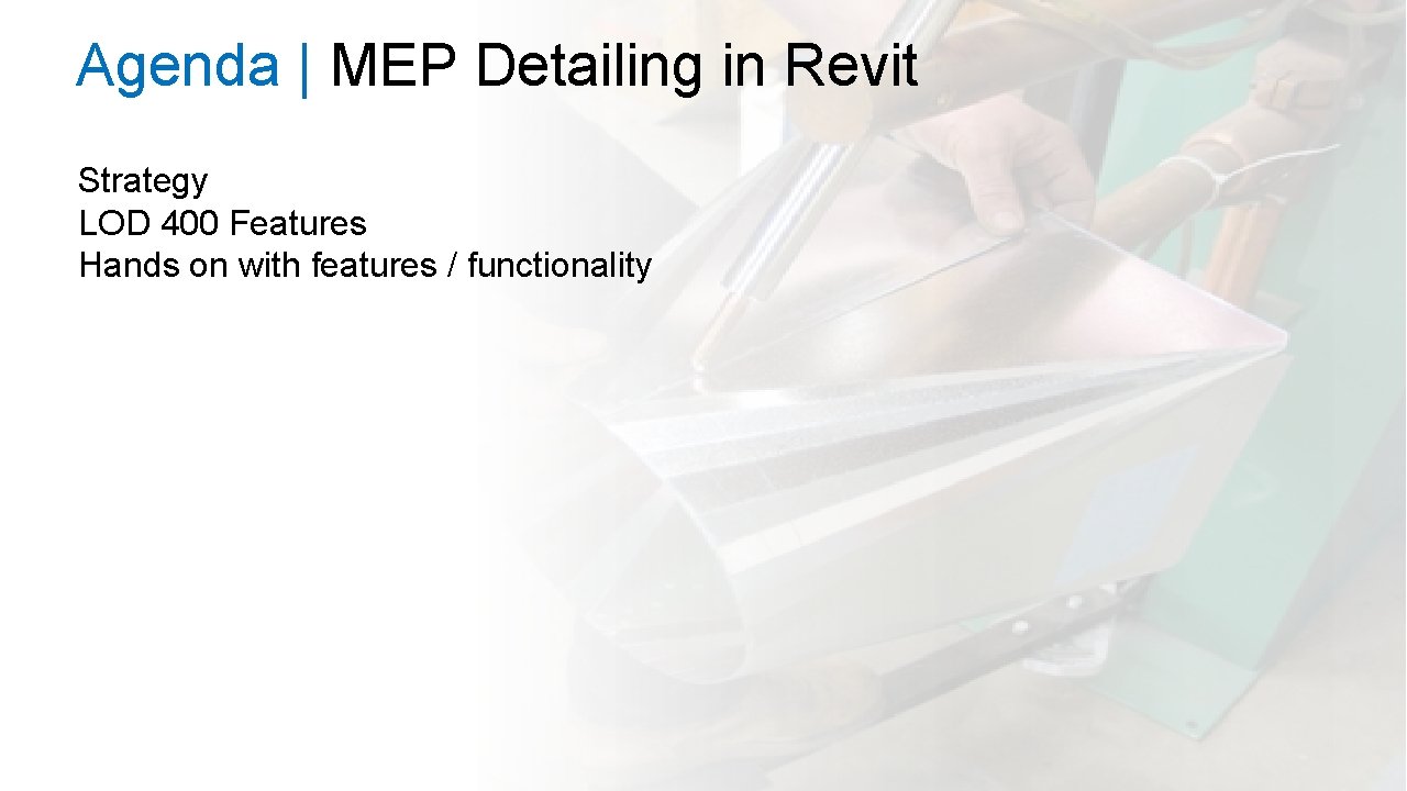 Agenda | MEP Detailing in Revit Strategy LOD 400 Features Hands on with features Agenda | MEP Detailing in Revit Strategy LOD 400 Features Hands on with features