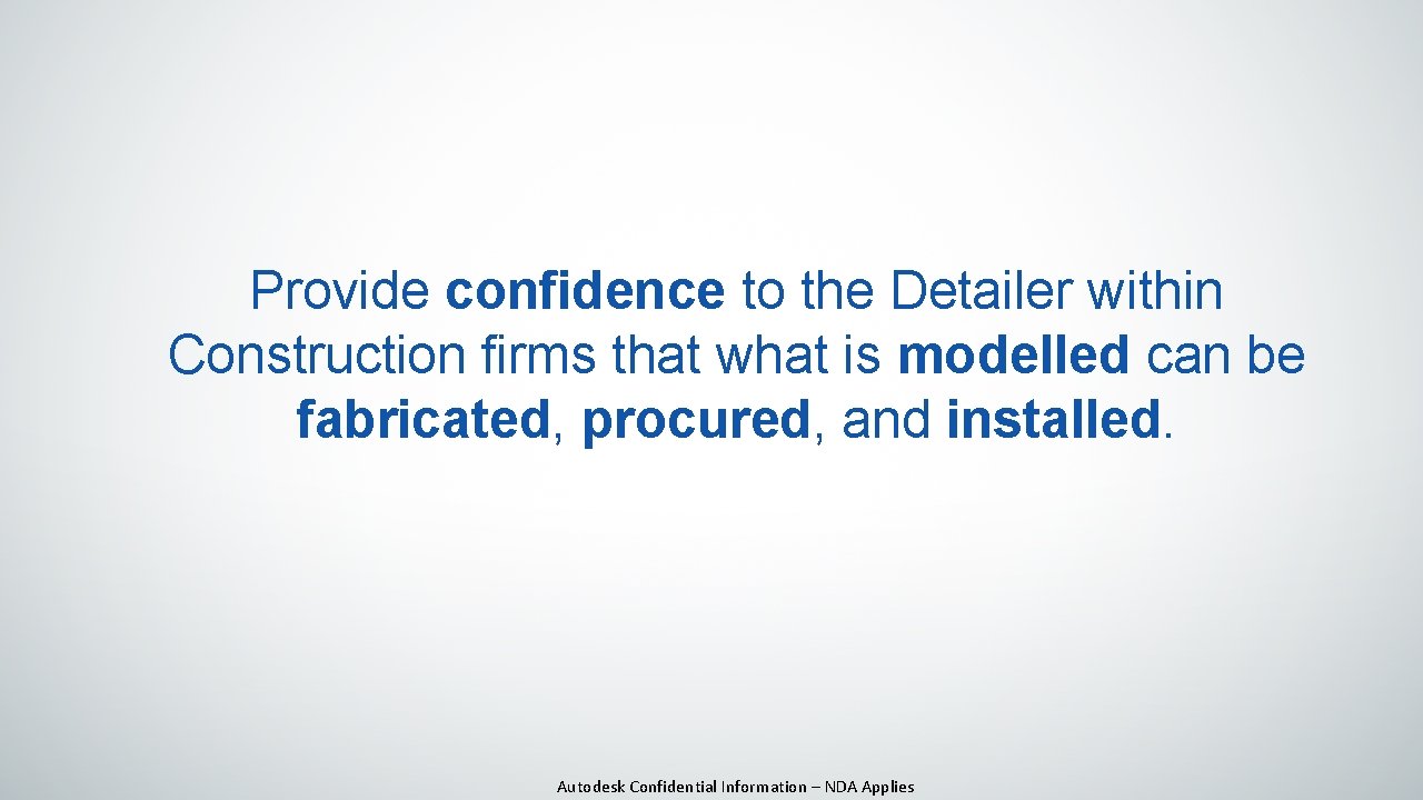 Provide confidence to the Detailer within Construction firms that what is modelled can be Provide confidence to the Detailer within Construction firms that what is modelled can be