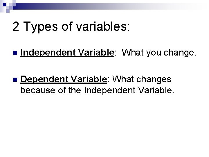 2 Types of variables: n Independent Variable: What you change. n Dependent Variable: What