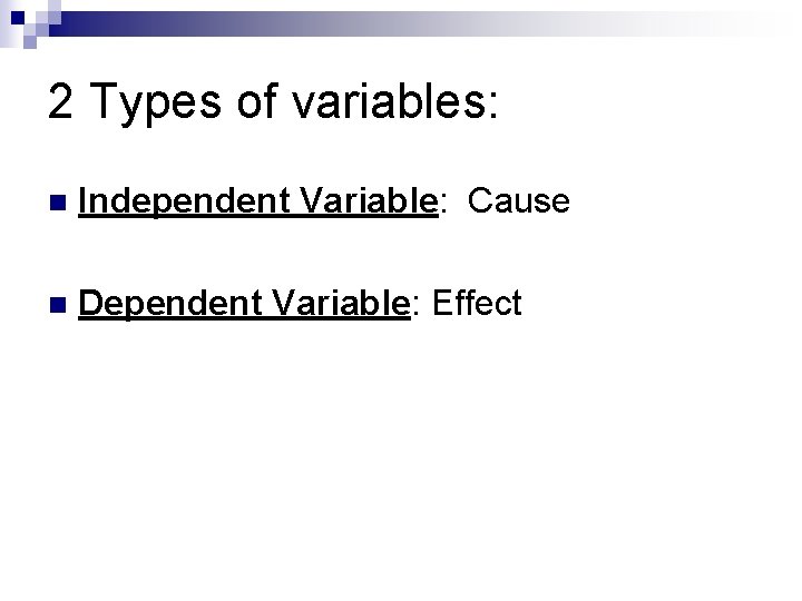 2 Types of variables: n Independent Variable: Cause n Dependent Variable: Effect 