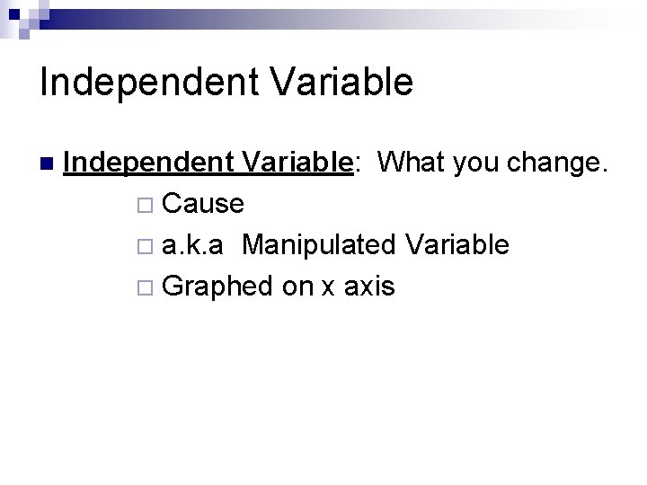 Independent Variable n Independent Variable: What you change. ¨ Cause ¨ a. k. a