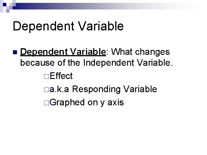 Dependent Variable n Dependent Variable: What changes because of the Independent Variable. ¨Effect ¨a.