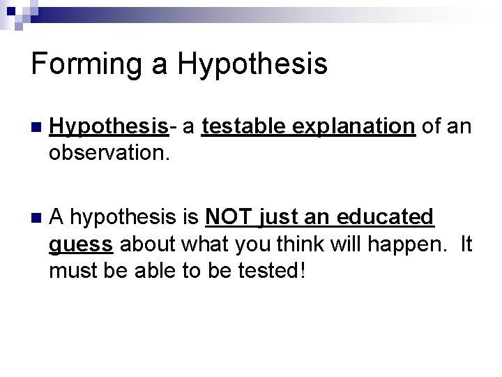 Forming a Hypothesis n Hypothesis- a testable explanation of an observation. n A hypothesis