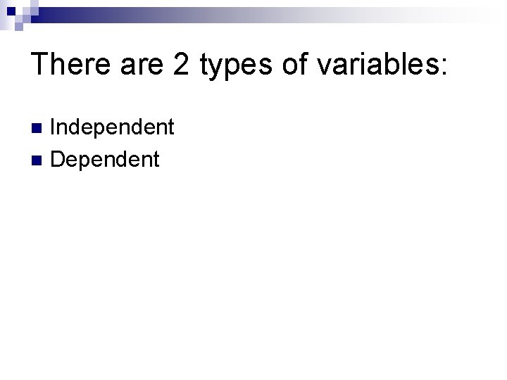 There are 2 types of variables: Independent n Dependent n 