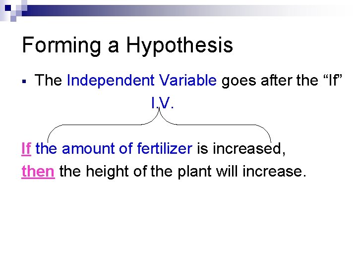Forming a Hypothesis § The Independent Variable goes after the “If” I. V. If