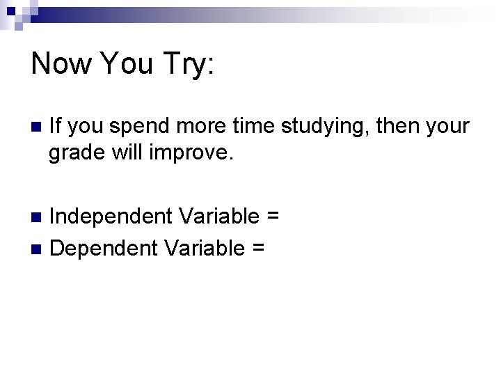 Now You Try: n If you spend more time studying, then your grade will