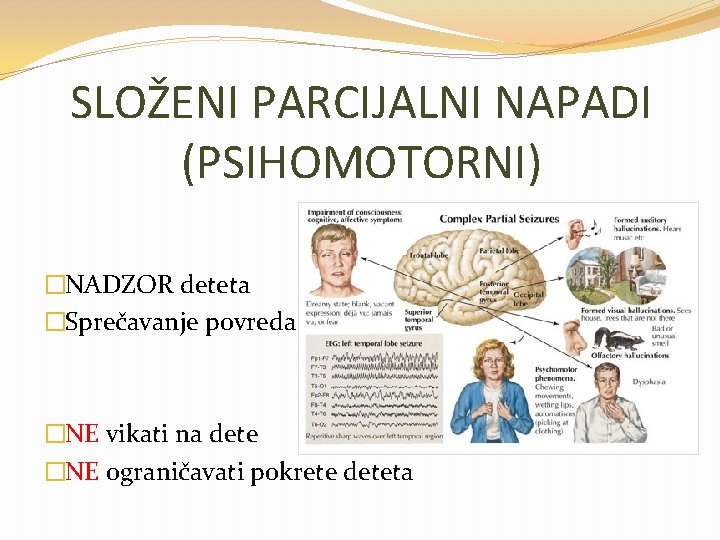 SLOŽENI PARCIJALNI NAPADI (PSIHOMOTORNI) �NADZOR deteta �Sprečavanje povreda �NE vikati na dete �NE ograničavati