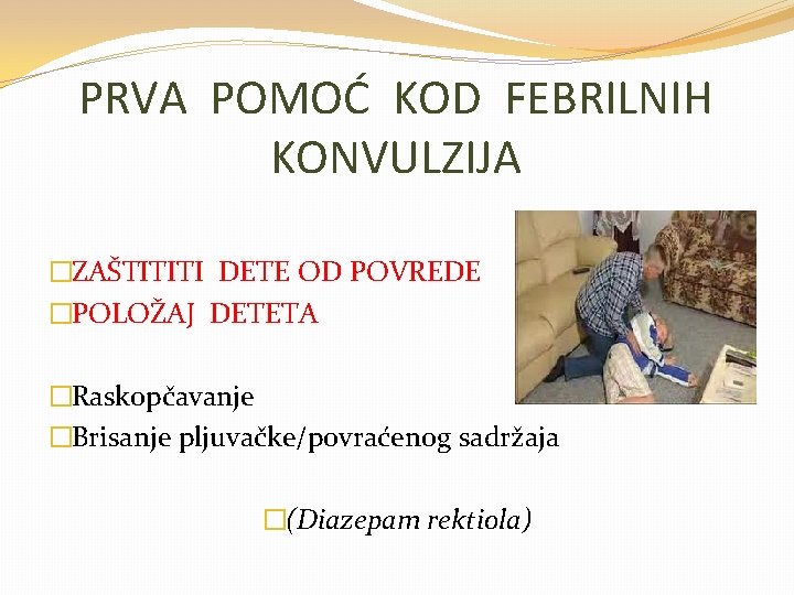 PRVA POMOĆ KOD FEBRILNIH KONVULZIJA �ZAŠTITITI DETE OD POVREDE �POLOŽAJ DETETA �Raskopčavanje �Brisanje pljuvačke/povraćenog