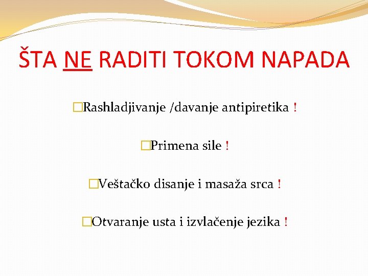 ŠTA NE RADITI TOKOM NAPADA �Rashladjivanje /davanje antipiretika ! �Primena sile ! �Veštačko disanje