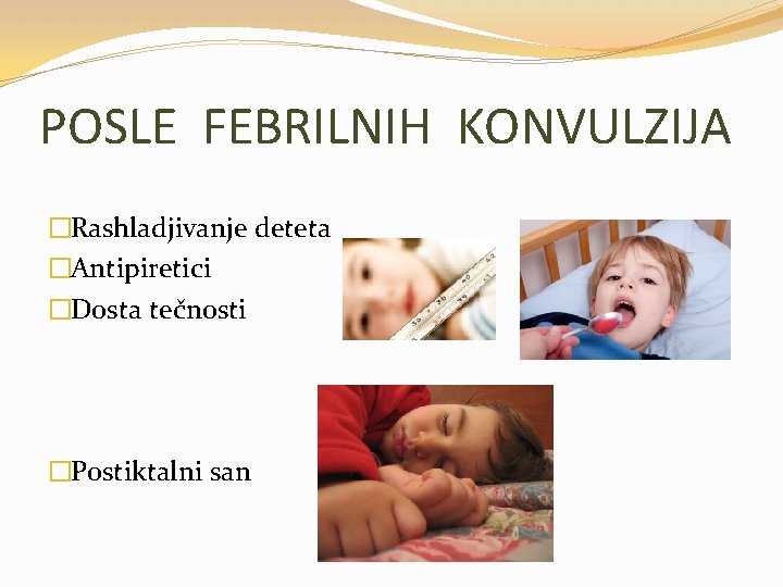 POSLE FEBRILNIH KONVULZIJA �Rashladjivanje deteta �Antipiretici �Dosta tečnosti �Postiktalni san 