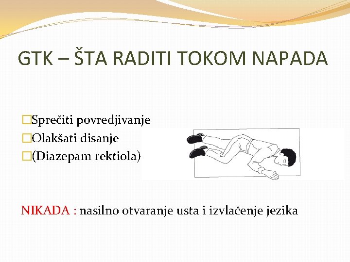 GTK – ŠTA RADITI TOKOM NAPADA �Sprečiti povredjivanje �Olakšati disanje �(Diazepam rektiola) NIKADA :