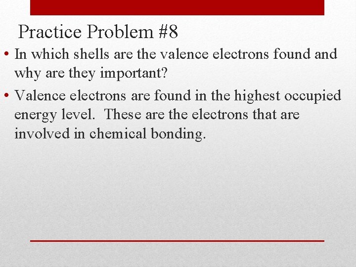 Practice Problem #8 • In which shells are the valence electrons found and why