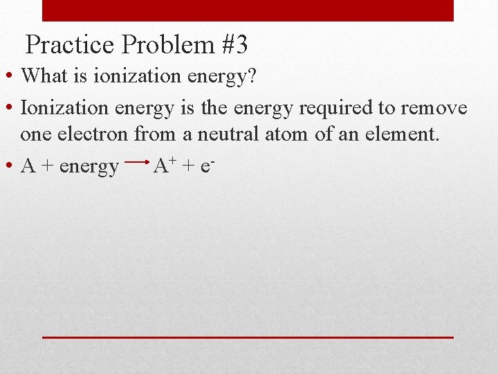Practice Problem #3 • What is ionization energy? • Ionization energy is the energy