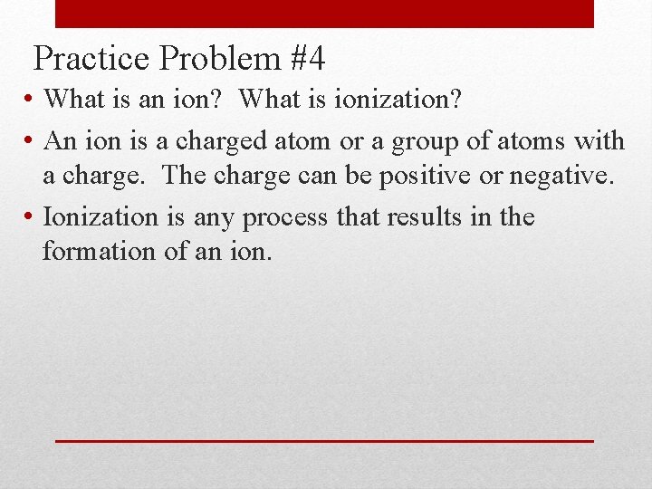 Practice Problem #4 • What is an ion? What is ionization? • An ion