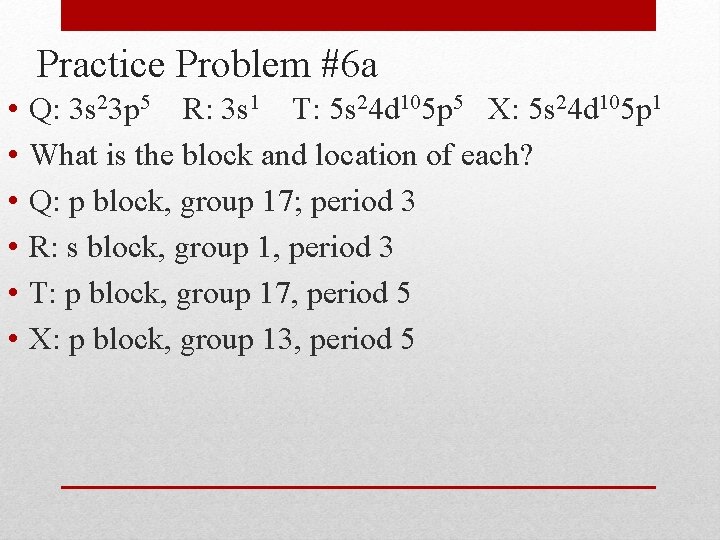 Practice Problem #6 a • • • Q: 3 s 23 p 5 R: