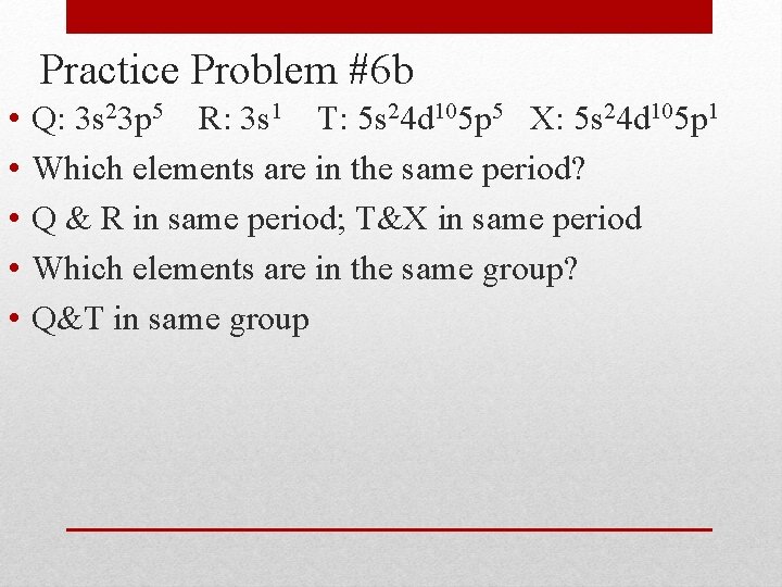 Practice Problem #6 b • • • Q: 3 s 23 p 5 R: