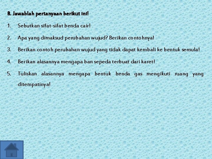 B. Jawablah pertanyaan berikut ini! 1. Sebutkan sifat-sifat benda cair! 2. Apa yang dimaksud