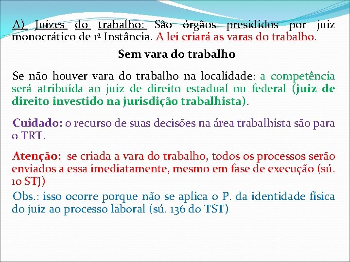 A) Juízes do trabalho: São órgãos presididos por juiz monocrático de 1ª Instância. A