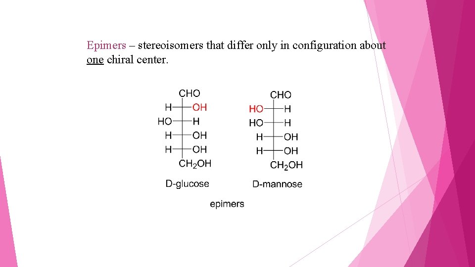 Epimers – stereoisomers that differ only in configuration about one chiral center. 