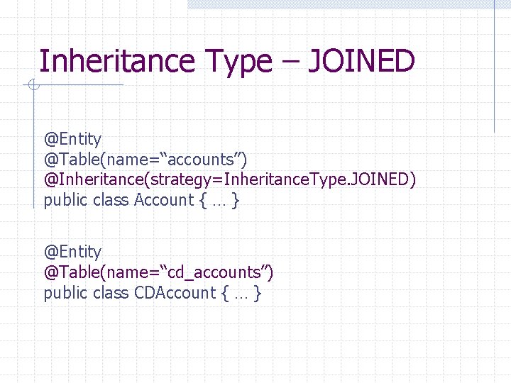 Inheritance Type – JOINED @Entity @Table(name=“accounts”) @Inheritance(strategy=Inheritance. Type. JOINED) public class Account { …