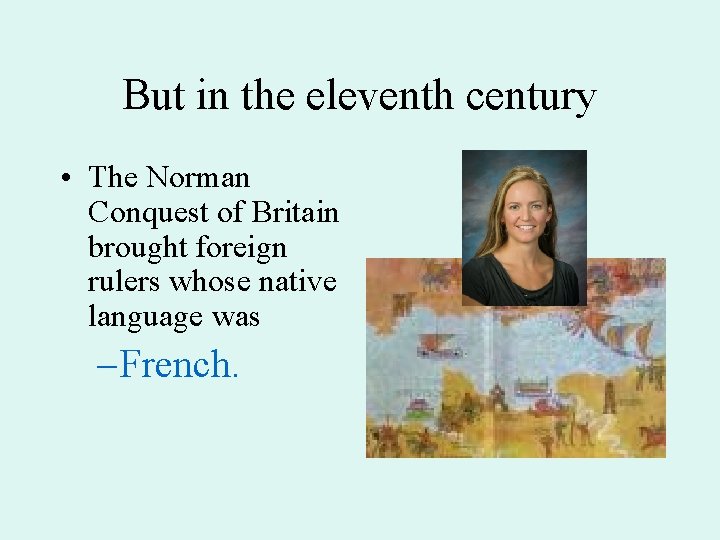 But in the eleventh century • The Norman Conquest of Britain brought foreign rulers