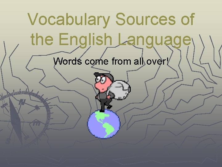 Vocabulary Sources of the English Language Words come from all over! 